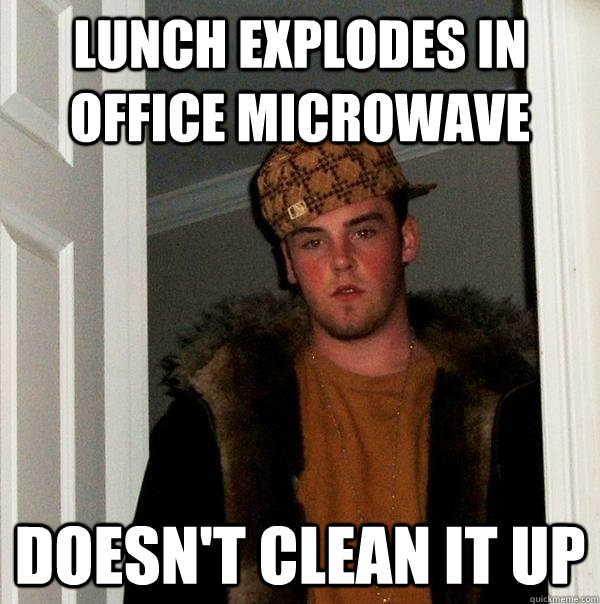 lunch explodes in office microwave doesn't clean it up  Scumbag Steve