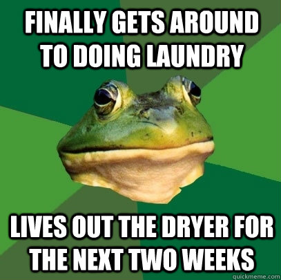 Finally gets around to doing laundry Lives out the dryer for the next two weeks  Foul Bachelor Frog
