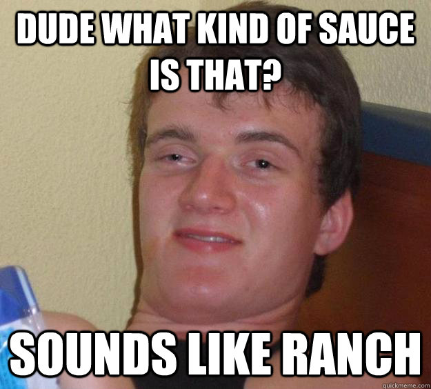 Dude what kind of sauce is that? Sounds like ranch  10 Guy