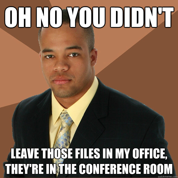 OH NO YOU DIDN'T LEAVE THOSE FILES IN MY OFFICE, THEY'RE IN THE CONFERENCE ROOM  Successful Black Man