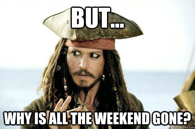 but... why is all the weekend gone? - but... why is all the weekend gone?  Jack Sparrow