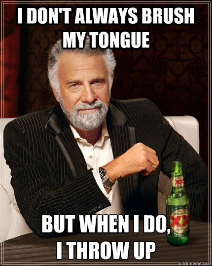 I don't always brush my tongue but when I do, 
I throw up  The Most Interesting Man In The World