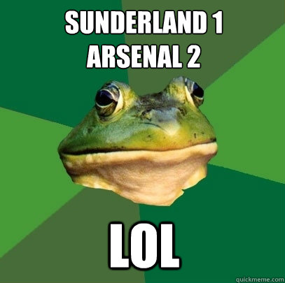 sunderland 1
arsenal 2 lol  Foul Bachelor Frog