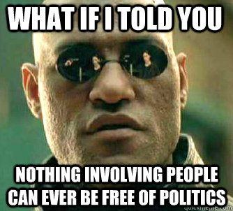 what if i told you nothing involving people can ever be free of politics  Matrix Morpheus