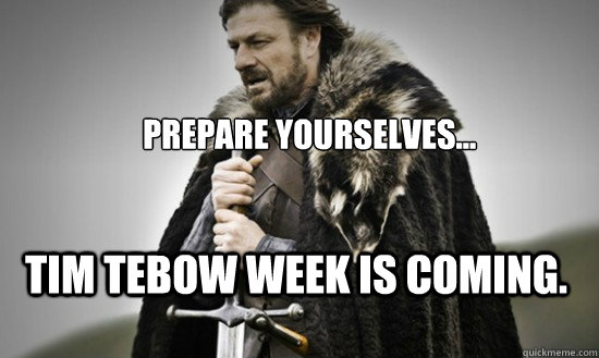 Prepare yourselves... Tim tebow week is coming. - Prepare yourselves... Tim tebow week is coming.  Prepare