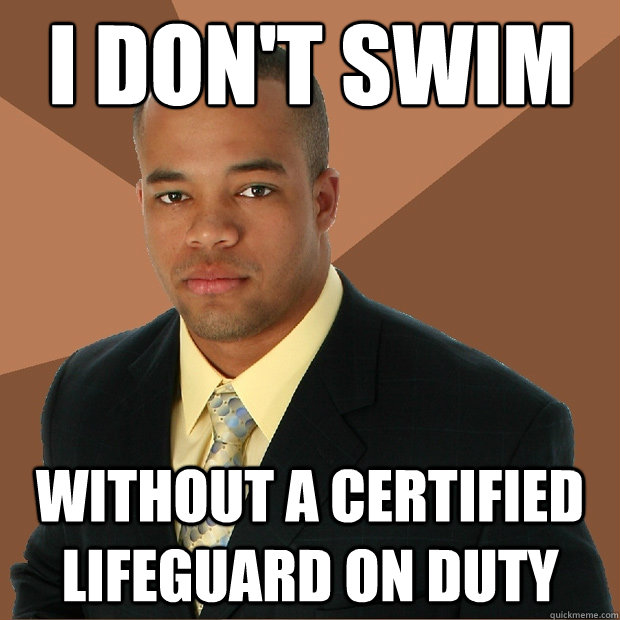 i don't swim without a certified lifeguard on duty - i don't swim without a certified lifeguard on duty  Successful Black Man