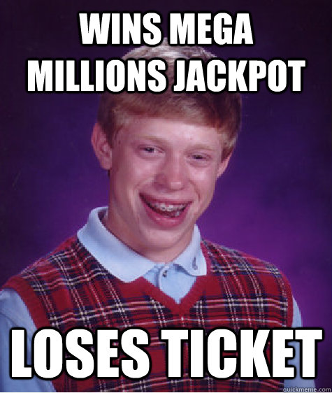 Wins mega millions jackpot loses ticket  Bad Luck Brian
