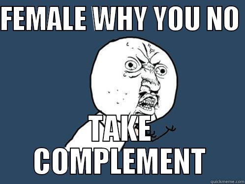 FEMALE WHY YOU NO  TAKE COMPLEMENT Y U No