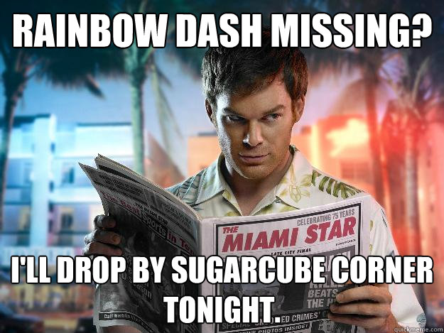 Rainbow Dash missing? I'll drop by Sugarcube corner tonight.  My Little Serial Killer