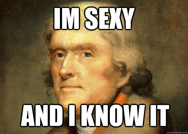 IM SEXY AND I KNOW IT - IM SEXY AND I KNOW IT  Thomas Jefferson