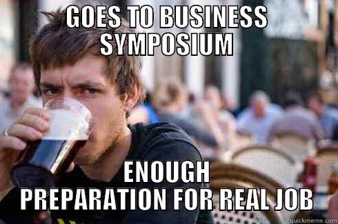 GOES TO BUSINESS SYMPOSIUM ENOUGH PREPARATION FOR REAL JOB Lazy College Senior