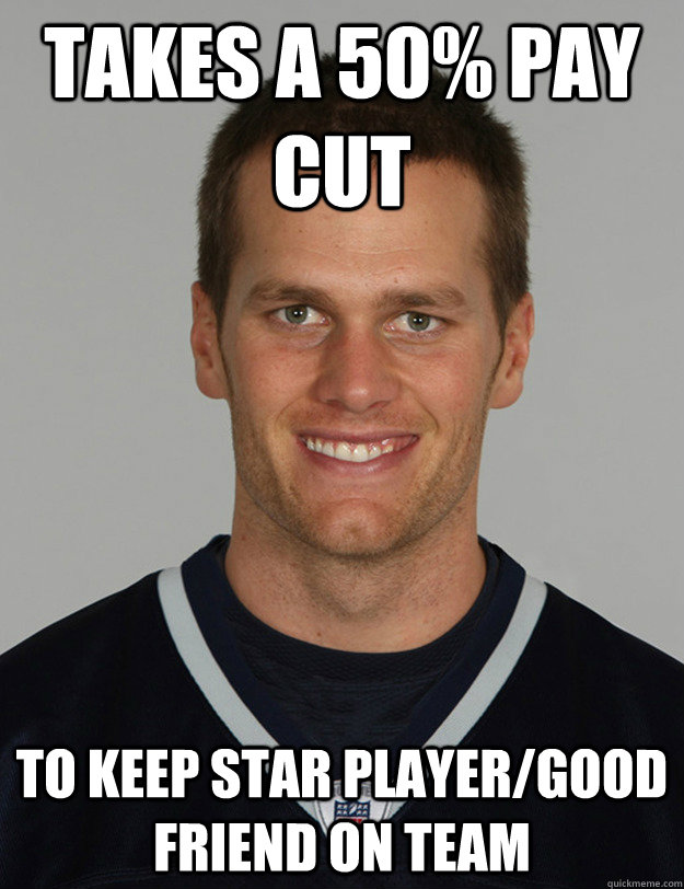 Takes a 50% pay cut to keep star player/good friend on team - Takes a 50% pay cut to keep star player/good friend on team  Good guy Tom Brady