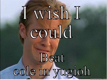I WISH I COULD BEAT COLE IN YUGIOH 1990s Problems
