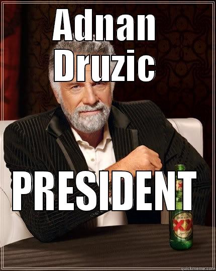 ADNAN DRUZIC PRESIDENT The Most Interesting Man In The World