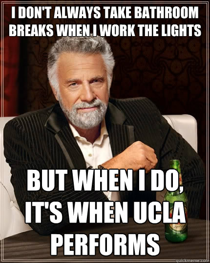 I don't always take bathroom breaks when I work the lights but when I do, it's when UCLA performs  The Most Interesting Man In The World