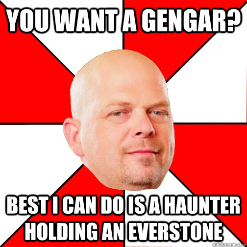 you want a gengar? Best I can do is a haunter holding an everstone  Pawn Star