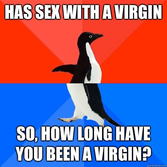 Has sex with a virgin So, how long have you been a virgin? - Has sex with a virgin So, how long have you been a virgin?  Socially Awesome Awkward Penguin