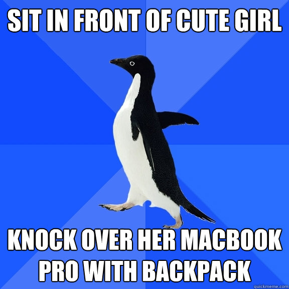Sit in front of cute girl knock over her macbook pro with backpack  Socially Awkward Penguin