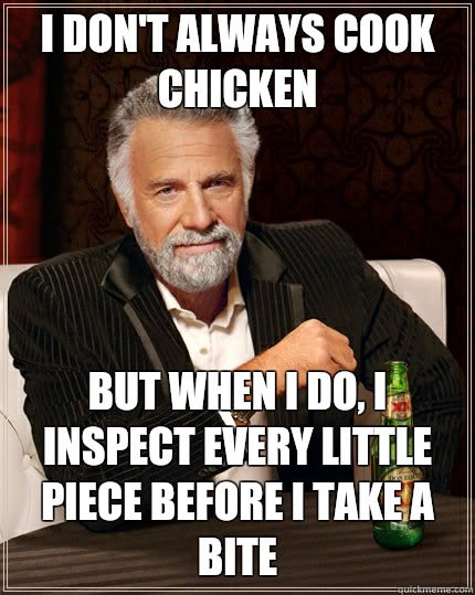 I don't always cook chicken but when I do, I inspect every little piece before I take a bite - I don't always cook chicken but when I do, I inspect every little piece before I take a bite  The Most Interesting Man In The World