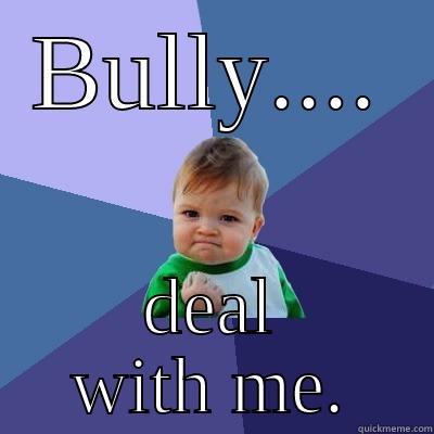 BULLY.... DEAL WITH ME. Success Kid