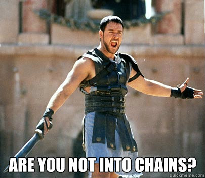  Are you not into chains? -  Are you not into chains?  Gladiator