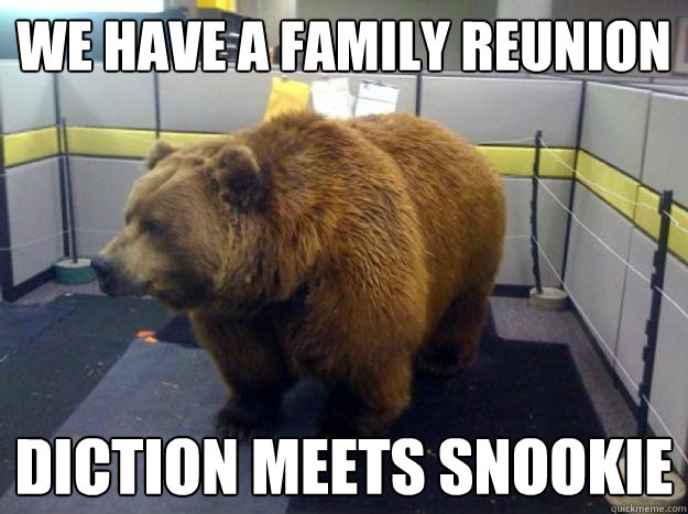 We have a family reunion Diction meets Snookie  Office Grizzly