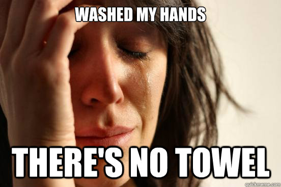 Washed my hands There's no towel  First World Problems