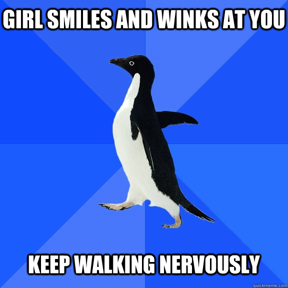 Girl smiles and winks at you    Keep walking nervously  Socially Awkward Penguin