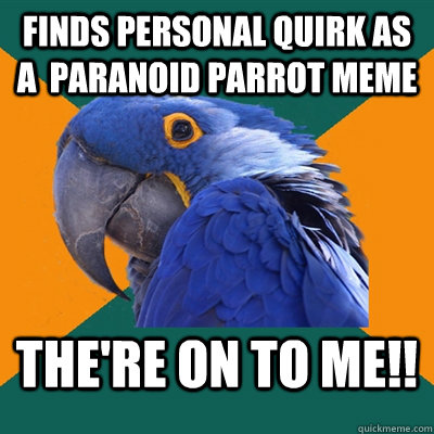 finds personal quirk as a  paranoid parrot meme the're on to me!!  Paranoid Parrot