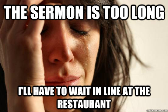 The Sermon is too long I'll have to wait in line at the Restaurant  First World Problems