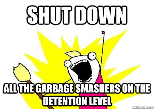 Shut down all the garbage smashers on the detention level  x all the y