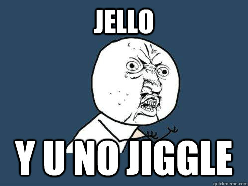 Jello y u no jiggle  Y U No