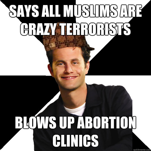 says all muslims are crazy terrorists blows up abortion clinics - says all muslims are crazy terrorists blows up abortion clinics  Scumbag Christian