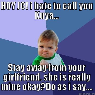 HOY JC! I HATE TO CALL YOU KUYA... STAY AWAY FROM YOUR GIRLFRIEND. SHE IS REALLY MINE OKAY?DO AS I SAY.... Success Kid