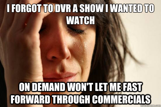 I forgot to DVR a show I wanted to watch On demand won't let me fast forward through commercials  First World Problems