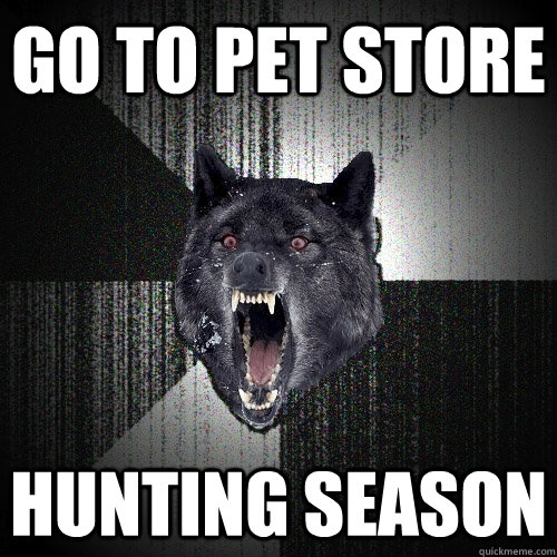 go to pet store hunting season  Insanity Wolf