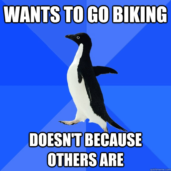 Wants to go biking doesn't because others are  Socially Awkward Penguin