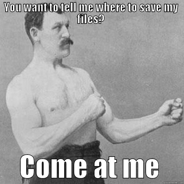 YOU WANT TO TELL ME WHERE TO SAVE MY FILES? COME AT ME overly manly man