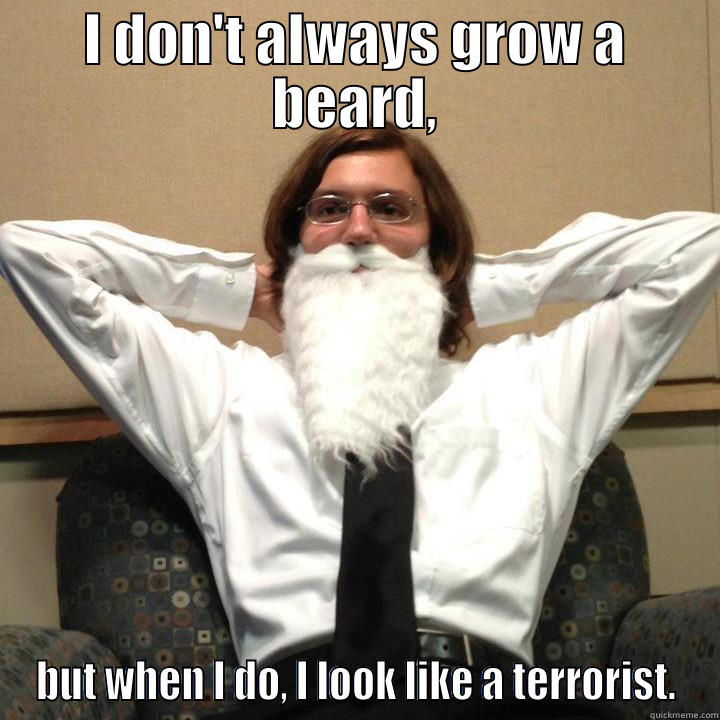 I DON'T ALWAYS GROW A BEARD, BUT WHEN I DO, I LOOK LIKE A TERRORIST. overly manly man