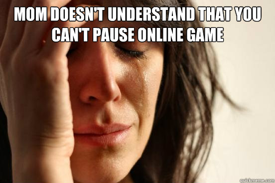 Mom doesn't understand that you can't pause online game   First World Problems