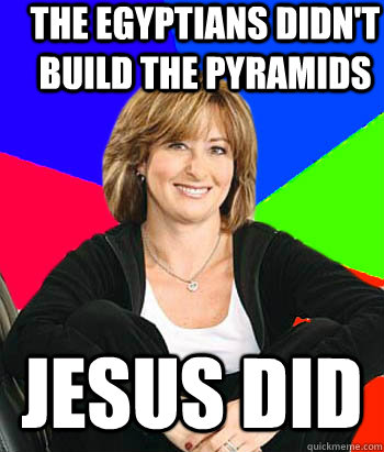 The Egyptians didn't build the pyramids Jesus did - The Egyptians didn't build the pyramids Jesus did  Sheltering Suburban Mom