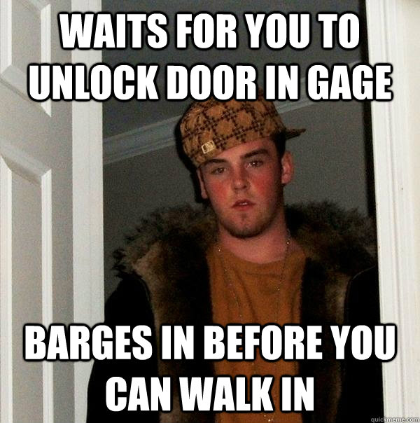 waits for you to unlock door in gage barges in before you can walk in - waits for you to unlock door in gage barges in before you can walk in  Scumbag Steve