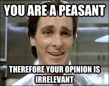 you are a peasant therefore your opinion is irrelevant - you are a peasant therefore your opinion is irrelevant  Misc