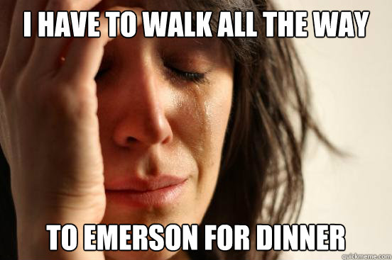 I have to walk all the way to emerson for dinner  First World Problems