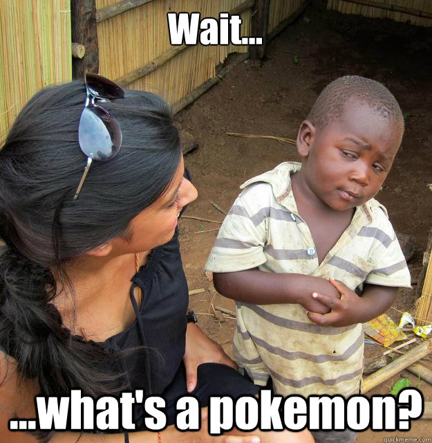 Wait... ...what's a pokemon?  3rd World Skeptical Child