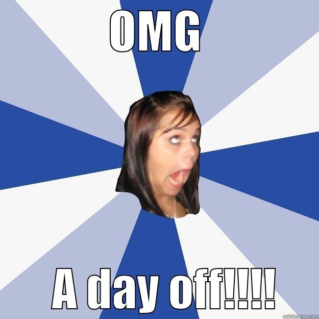 OMG     A DAY OFF!!!!   Annoying Facebook Girl