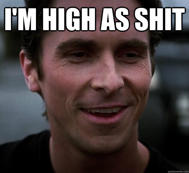 I'm high as shit   