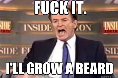 fuck it. I'll Grow a beard  Fuck It Bill OReilly