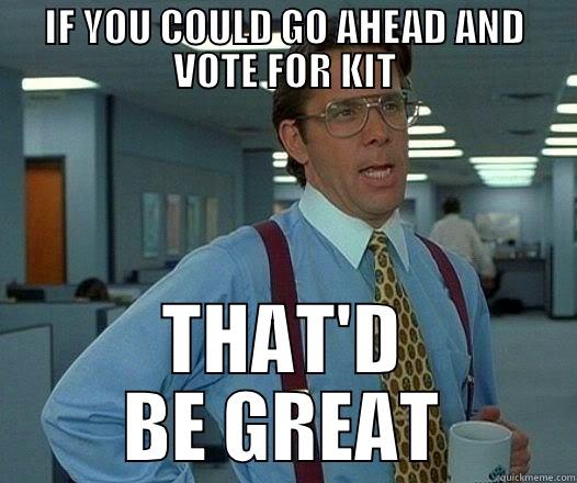 IF YOU COULD GO AHEAD AND VOTE FOR KIT THAT'D BE GREAT Office Space Lumbergh