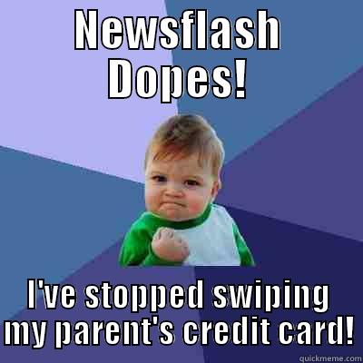 NEWSFLASH DOPES! I'VE STOPPED SWIPING MY PARENT'S CREDIT CARD! Success Kid